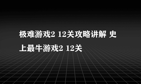 极难游戏2 12关攻略讲解 史上最牛游戏2 12关