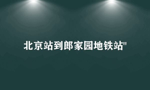 北京站到郎家园地铁站