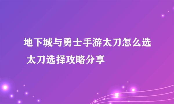 地下城与勇士手游太刀怎么选 太刀选择攻略分享