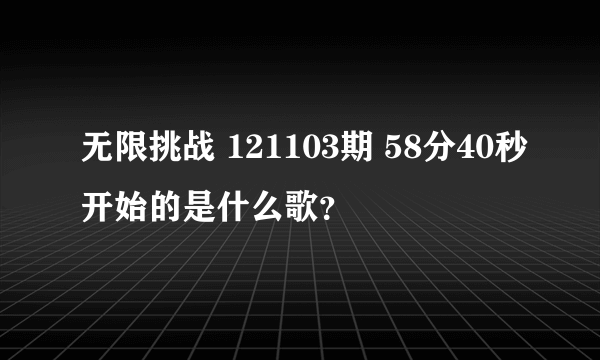 无限挑战 121103期 58分40秒开始的是什么歌？