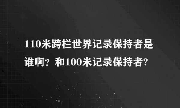 110米跨栏世界记录保持者是谁啊？和100米记录保持者?