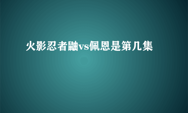 火影忍者鼬vs佩恩是第几集