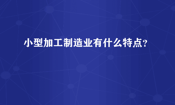 小型加工制造业有什么特点？