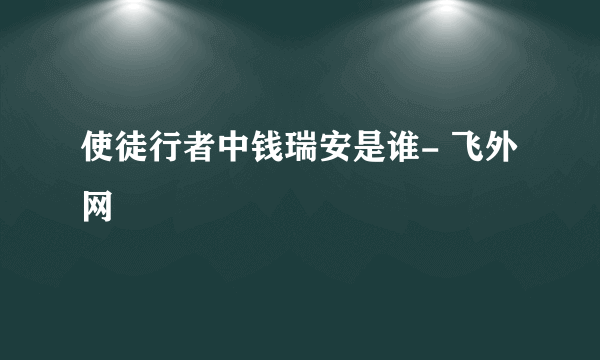 使徒行者中钱瑞安是谁- 飞外网