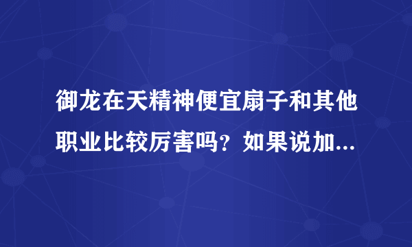 御龙在天精神便宜扇子和其他职业比较厉害吗？如果说加点全精神算不算宝石