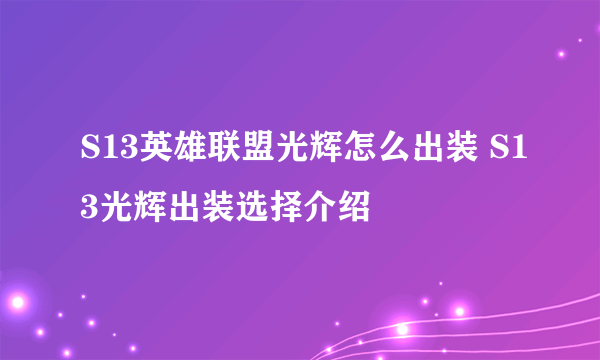 S13英雄联盟光辉怎么出装 S13光辉出装选择介绍