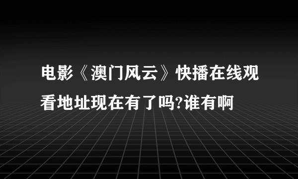 电影《澳门风云》快播在线观看地址现在有了吗?谁有啊