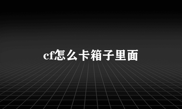 cf怎么卡箱子里面