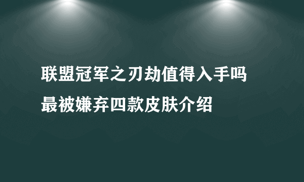 联盟冠军之刃劫值得入手吗 最被嫌弃四款皮肤介绍