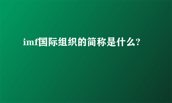 imf国际组织的简称是什么?