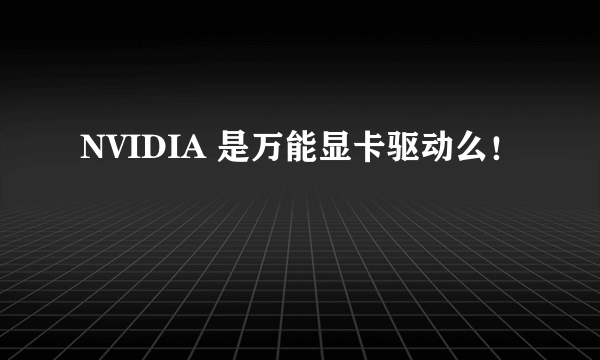 NVIDIA 是万能显卡驱动么！