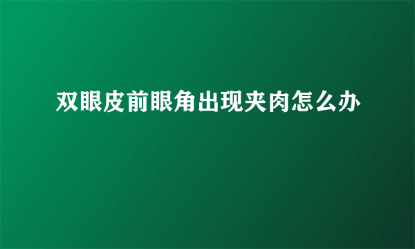 双眼皮前眼角出现夹肉怎么办