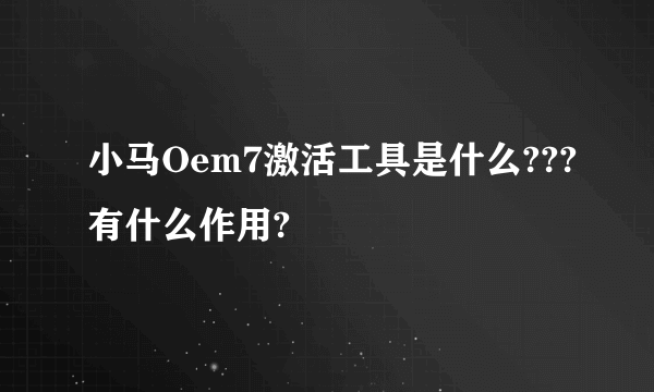 小马Oem7激活工具是什么???有什么作用?