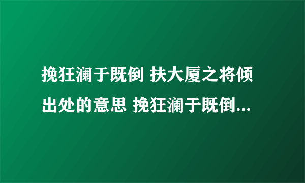 挽狂澜于既倒 扶大厦之将倾出处的意思 挽狂澜于既倒扶大厦之将倾的出处和意思是什么