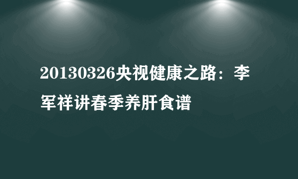 20130326央视健康之路：李军祥讲春季养肝食谱