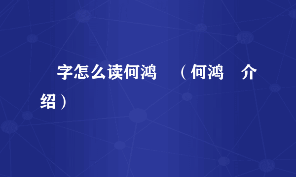 燊字怎么读何鸿燊（何鸿燊介绍）