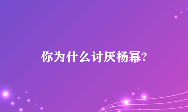 你为什么讨厌杨幂?