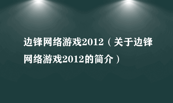 边锋网络游戏2012（关于边锋网络游戏2012的简介）