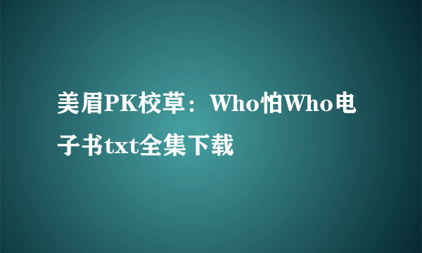 美眉PK校草：Who怕Who电子书txt全集下载