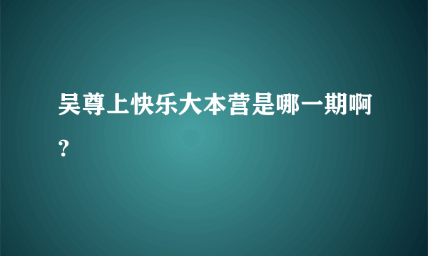 吴尊上快乐大本营是哪一期啊？