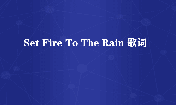 Set Fire To The Rain 歌词