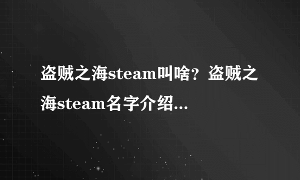 盗贼之海steam叫啥？盗贼之海steam名字介绍[多图]