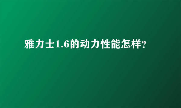 雅力士1.6的动力性能怎样？