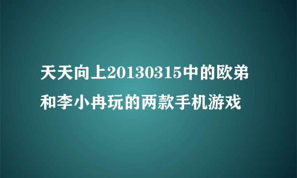 天天向上20130315中的欧弟和李小冉玩的两款手机游戏