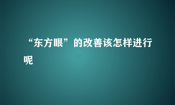 “东方眼”的改善该怎样进行呢