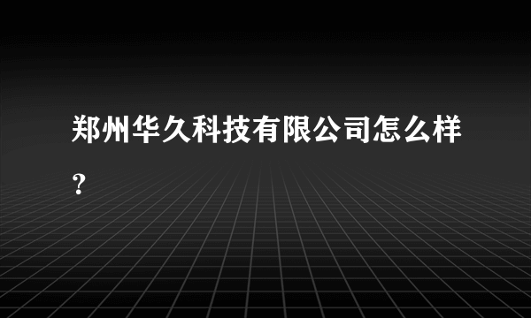 郑州华久科技有限公司怎么样？