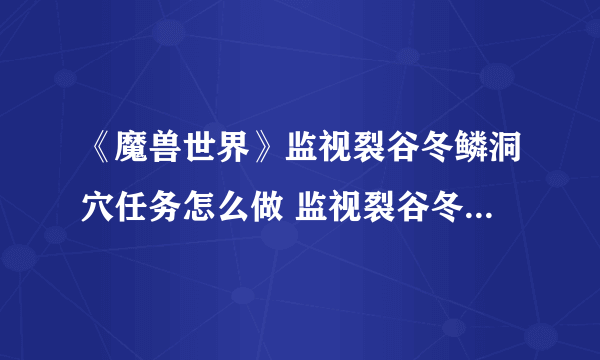 《魔兽世界》监视裂谷冬鳞洞穴任务怎么做 监视裂谷冬鳞洞穴任务攻略