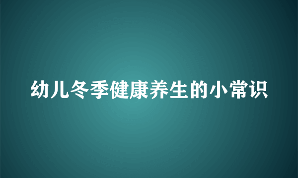 幼儿冬季健康养生的小常识