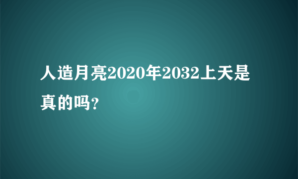 人造月亮2020年2032上天是真的吗？