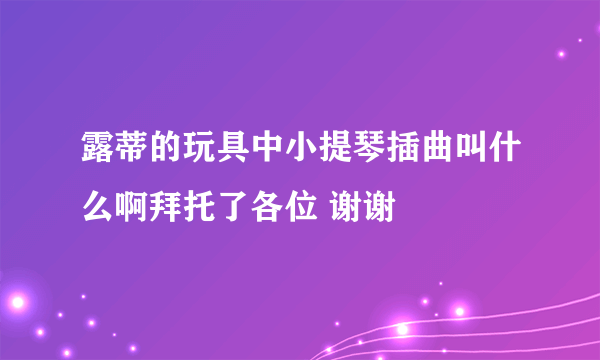 露蒂的玩具中小提琴插曲叫什么啊拜托了各位 谢谢