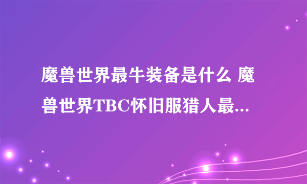 魔兽世界最牛装备是什么 魔兽世界TBC怀旧服猎人最强装备解析