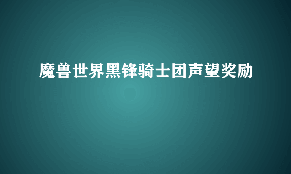 魔兽世界黑锋骑士团声望奖励