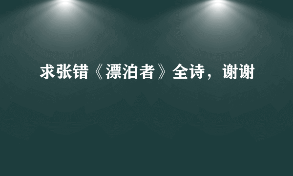 求张错《漂泊者》全诗，谢谢