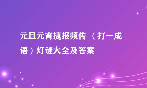 元旦元宵捷报频传 （打一成语）灯谜大全及答案