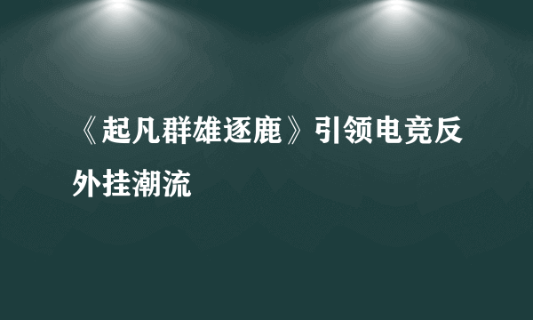 《起凡群雄逐鹿》引领电竞反外挂潮流