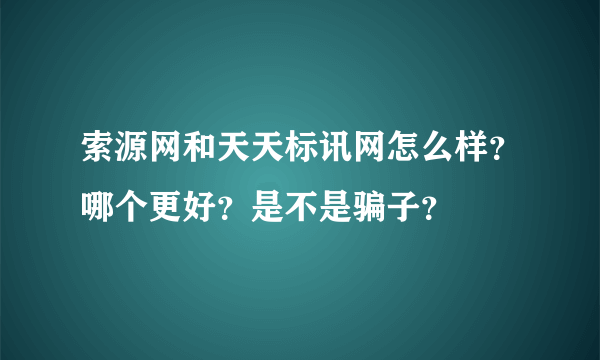 索源网和天天标讯网怎么样？哪个更好？是不是骗子？