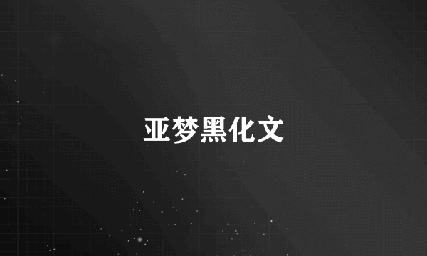 亚梦黑化文