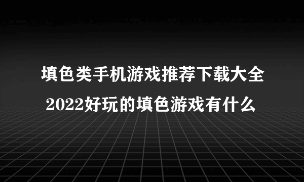 填色类手机游戏推荐下载大全 2022好玩的填色游戏有什么