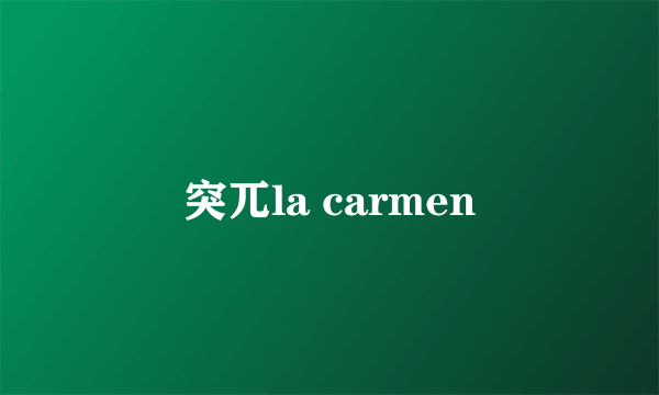 突兀la carmen