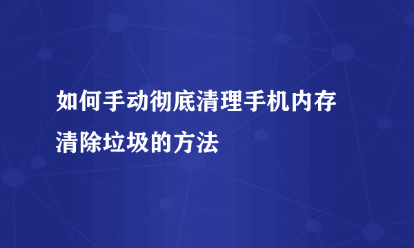 如何手动彻底清理手机内存 清除垃圾的方法