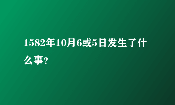 1582年10月6或5日发生了什么事？