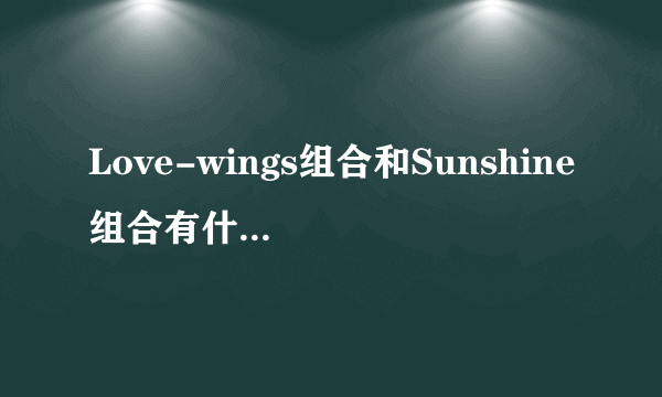 Love-wings组合和Sunshine组合有什么区别和关系