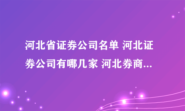 河北省证券公司名单 河北证券公司有哪几家 河北券商名单一览