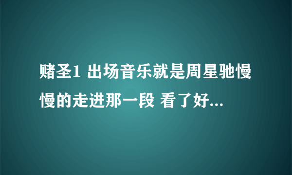 赌圣1 出场音乐就是周星驰慢慢的走进那一段 看了好多都没有人知道 气死了