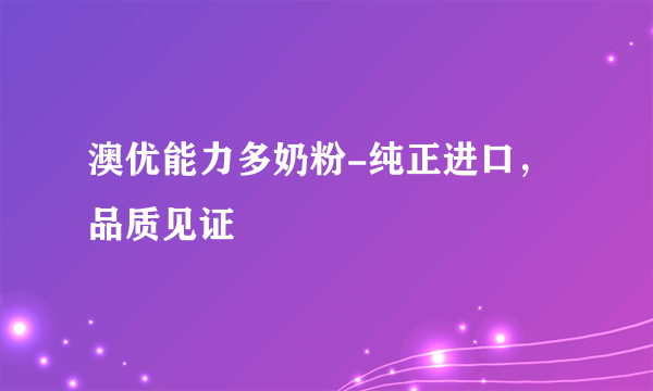 澳优能力多奶粉-纯正进口，品质见证