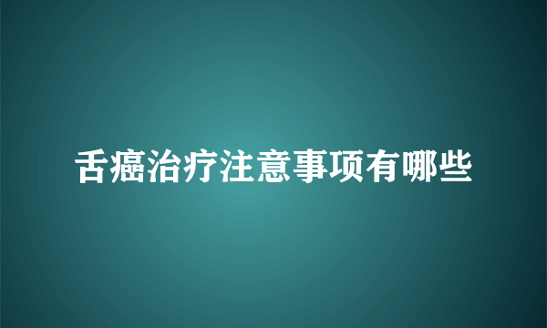 舌癌治疗注意事项有哪些